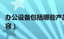 办公设备包括哪些产品（办公设备包括哪些内容）