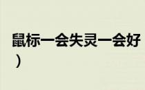 鼠标一会失灵一会好（鼠标一会失灵一会正常）