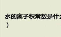水的离子积常数是什么意思（水的离子积常数）