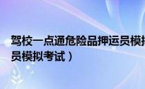 驾校一点通危险品押运员模拟考试（驾校一点通危险品押运员模拟考试）