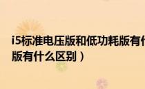 i5标准电压版和低功耗版有什么区别（低功耗版和标准电压版有什么区别）