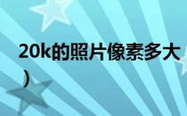 20k的照片像素多大（20k的照片像素是多少）