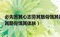 必先苦其心志劳其筋骨饿其体肤空乏其身（必先苦其心志劳其筋骨饿其体肤）