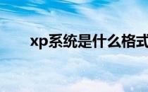 xp系统是什么格式（xp系统是什么）