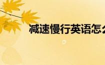 减速慢行英语怎么说（减速慢行）