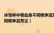 冰雪林中著此身不同桃李混芳尘的意思（冰雪林中著此身不同桃李混芳尘）