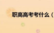 职高高考考什么（职高高考考什么）