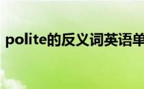 polite的反义词英语单词（polite的反义词）