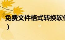 免费文件格式转换软件（免费文件格式转换器）