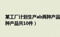 某工厂计划生产ab两种产品共60件（某工厂计划生产ab两种产品共10件）