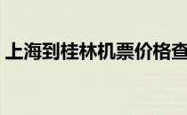 上海到桂林机票价格查询（上海到桂林机票）