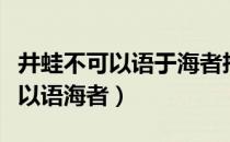 井蛙不可以语于海者拘于虚也含义（井蛙不可以语海者）