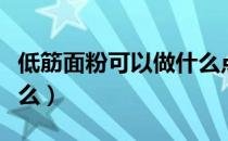 低筋面粉可以做什么点心（低筋面粉可以做什么）