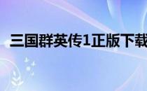 三国群英传1正版下载（三国群英传1攻略）