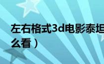 左右格式3d电影泰坦尼克号（左右格式3d怎么看）