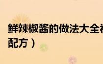 鲜辣椒酱的做法大全视频（鲜辣椒酱的做法及配方）