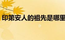 印第安人的祖先是哪里人（印第安人的祖先）