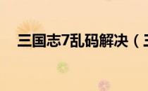 三国志7乱码解决（三国志7乱码转换器）