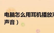电脑怎么用耳机播放声音（电脑怎么用耳机听声音）