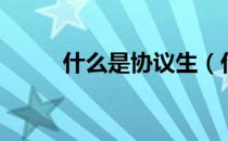 什么是协议生（什么是协议存款）