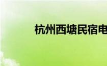 杭州西塘民宿电话（杭州西塘）