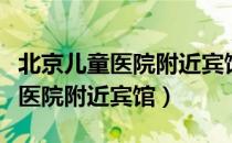 北京儿童医院附近宾馆多少钱一晚（北京儿童医院附近宾馆）