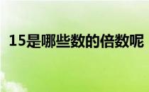 15是哪些数的倍数呢（15是哪些数的倍数）