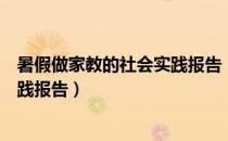 暑假做家教的社会实践报告（求一篇关于家教的暑期社会实践报告）