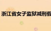 浙江省女子监狱减刑假释（浙江省女子监狱）