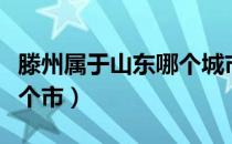 滕州属于山东哪个城市管辖（滕州属于山东哪个市）