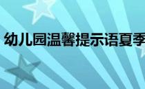 幼儿园温馨提示语夏季（幼儿园温馨提示语）
