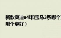 新款奥迪a4l和宝马3系哪个更好（奥迪A4L和宝马3系到底哪个更好）