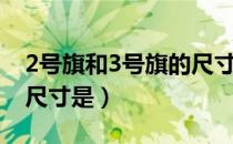 2号旗和3号旗的尺寸（2号旗和4号旗的标准尺寸是）