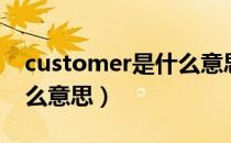 customer是什么意思中文（customer是什么意思）