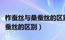 柞蚕丝与桑蚕丝的区别哪个更好（柞蚕丝与桑蚕丝的区别）