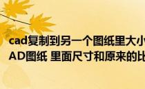 cad复制到另一个图纸里大小不一怎么处理（复制到另一张CAD图纸 里面尺寸和原来的比例不一样了怎么调整 _）