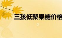 三孩低聚果糖价格（三孩低聚果糖）