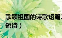 歌颂祖国的诗歌短篇120字（歌颂祖国的诗歌短诗）