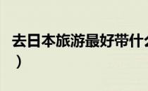 去日本旅游最好带什么（去日本旅游最佳时间）