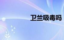 卫兰吸毒吗（卫兰吸毒）