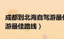 成都到北海自驾游最佳路线（成都到北海自驾游最佳路线）