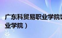 广东科贸易职业学院饭堂伙食（广东科贸易职业学院）
