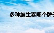 多种维生素哪个牌子好（多种维生素）