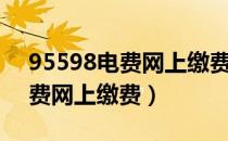 95598电费网上缴费及查询指南（95598电费网上缴费）