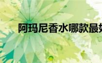 阿玛尼香水哪款最好闻（阿玛尼香水）