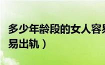 多少年龄段的女人容易出轨（女人多大年龄容易出轨）