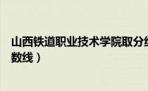 山西铁道职业技术学院取分线（山西省铁路工程学校录取分数线）