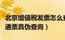北京增值税发票怎么查询真伪（北京增值税普通票真伪查询）