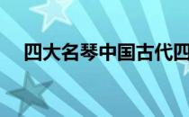 四大名琴中国古代四大名琴（四大名琴）