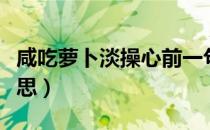 咸吃萝卜淡操心前一句（咸吃萝卜淡操心啥意思）